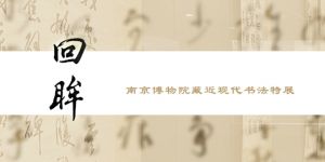 回眸  ——南京博物院藏近现代书法特展（南京博物院）